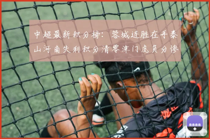 中超最新积分榜：蓉城连胜在手泰山河南失利积分清零津门虎负分惨淡