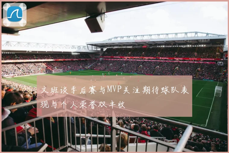 文班谈季后赛与MVP关注期待球队表现与个人荣誉双丰收