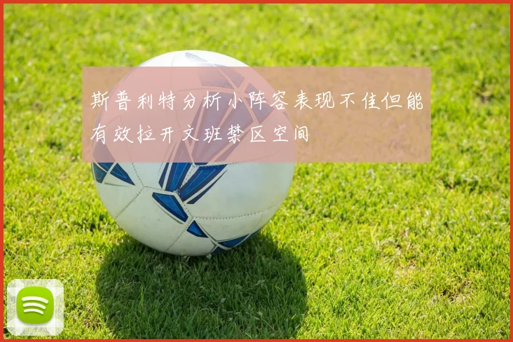 斯普利特分析小阵容表现不佳但能有效拉开文班禁区空间
