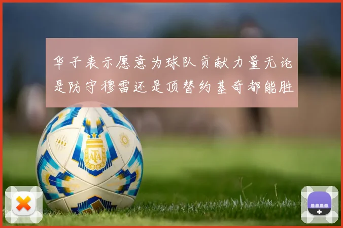 华子表示愿意为球队贡献力量无论是防守穆雷还是顶替约基奇都能胜任