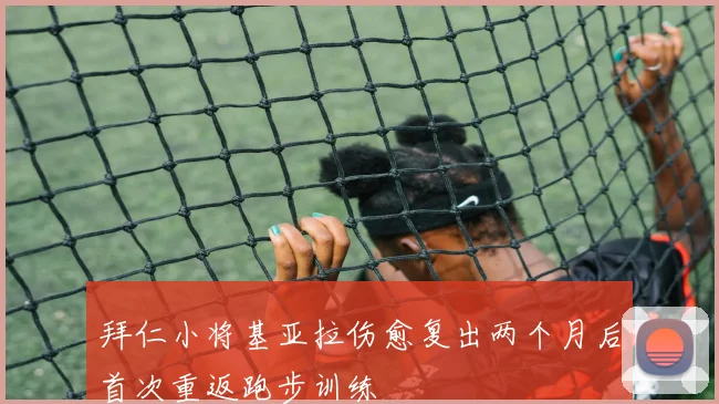拜仁小将基亚拉伤愈复出两个月后首次重返跑步训练