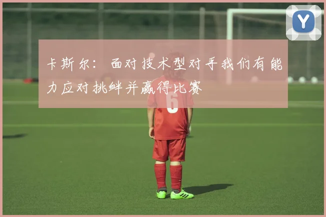 卡斯尔：面对技术型对手我们有能力应对挑衅并赢得比赛