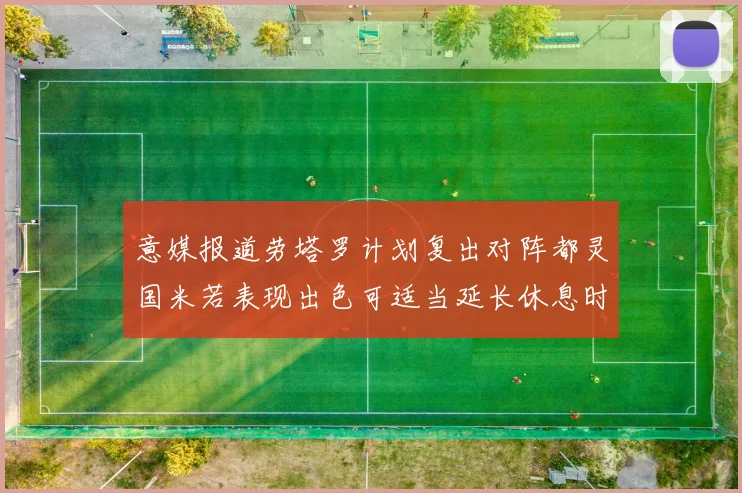 意媒报道劳塔罗计划复出对阵都灵国米若表现出色可适当延长休息时间