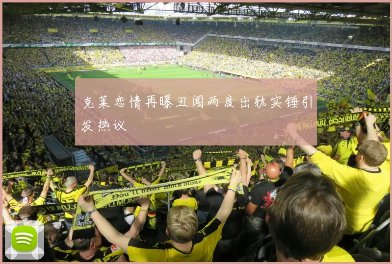 克莱恋情再曝丑闻两度出轨实锤引发热议