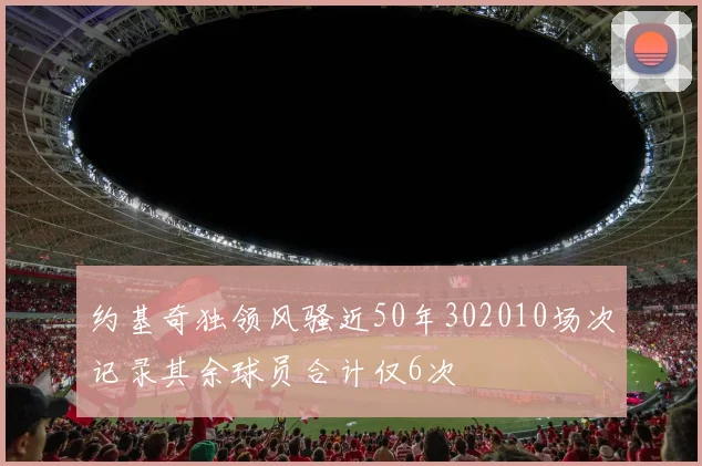 约基奇独领风骚近50年302010场次记录其余球员合计仅6次