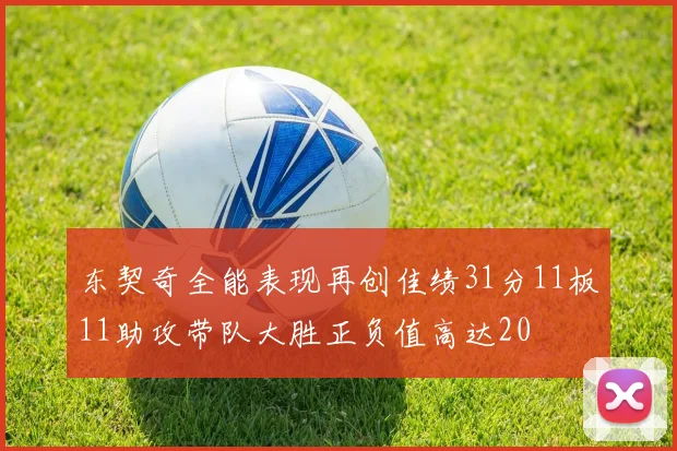 东契奇全能表现再创佳绩31分11板11助攻带队大胜正负值高达20