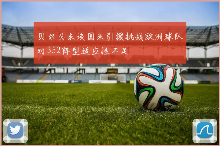 贝尔戈米谈国米引援挑战欧洲球队对352阵型适应性不足