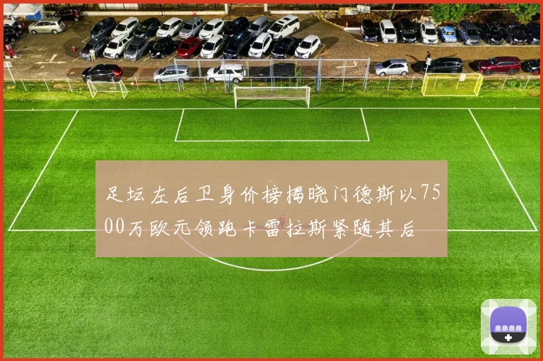 足坛左后卫身价榜揭晓门德斯以7500万欧元领跑卡雷拉斯紧随其后